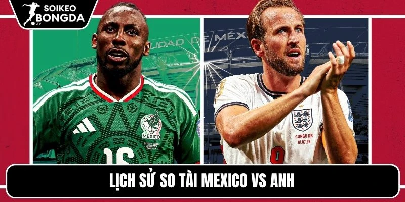 Lịch sử so tài Mexico vs Anh