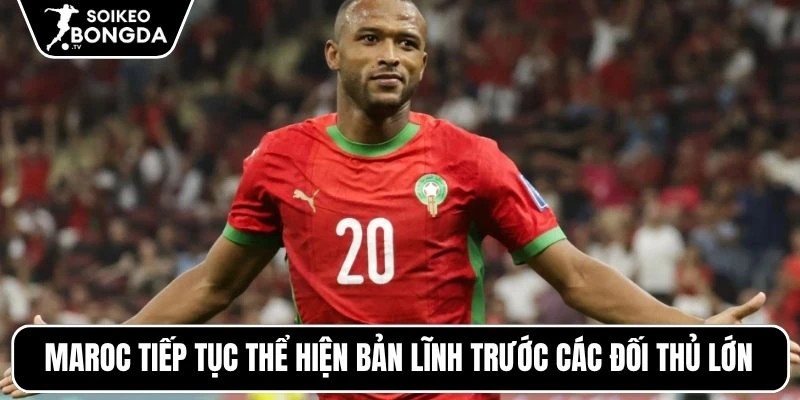 Maroc tiếp tục thể hiện bản lĩnh trước các đối thủ lớn